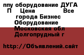 ппу оборудование ДУГА П2 › Цена ­ 115 000 - Все города Бизнес » Оборудование   . Московская обл.,Долгопрудный г.